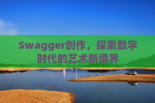 Swagger创作，探索数字时代的艺术新境界